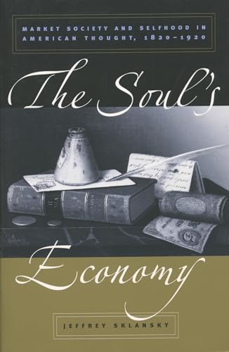 The Soul's Economy: Market Society and Selfhood in American Thought, 1820-1920 (9780807853986) by Sklansky, Jeffrey