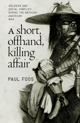 A Short, Offhand, Killing Affair: Soldiers and Social Conflict during the Mexican-American War (9780807854051) by Foos, Paul