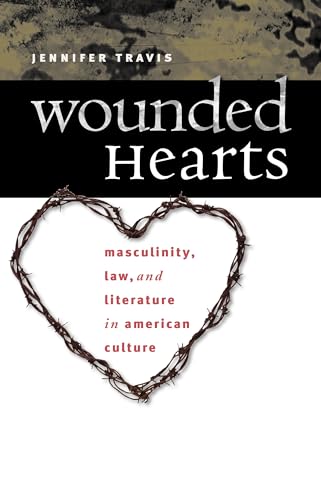 Wounded Hearts: Masculinity, Law, and Literature in American Culture (9780807856352) by Travis, Jennifer