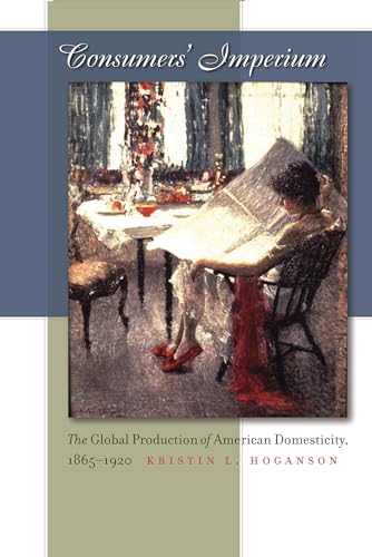 Beispielbild fr Consumer's Imperium. The Global Production of American domesticity, 1985-1920 zum Verkauf von Rainy Day Paperback