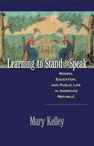 LEARNING TO STAND AND SPEAK: WOMEN, EDUCATION, AND PUBLIC LIFE IN AMERICA'S REPUBLIC.