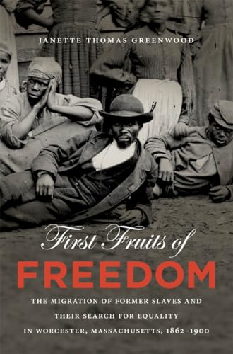 FIRST FRUITS OF FREEDOM: THE MIGRATION OF FORMER SLAVES AND THEIR SEARCH FOR EQUALITY IN WORCESTE...