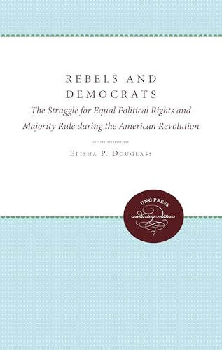 9780807871485: Rebels and Democrats: The Struggle for Equal Political Rights and Majority Rule during the American Revolution