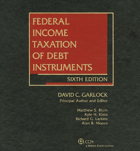 Federal Income Taxation of Debt Instruments, Sixth Edition (9780808025795) by David C. Garlock; J.D.; Principal Author And Editor.; Matthew S. Blum; Dr. Kyle H. Klein; Richard G. Larkins; Alan B. Munro