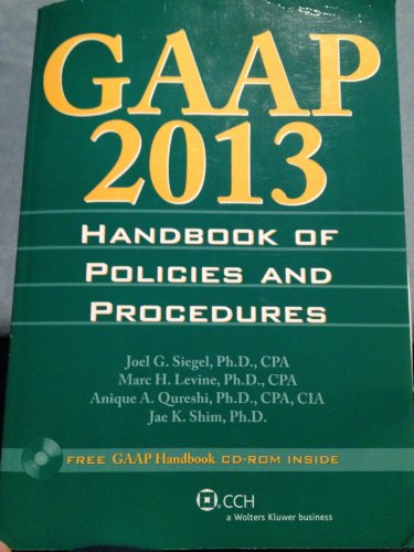 GAAP Handbook of Policies and Procedures (w/CD-ROM) (2013) (9780808029649) by Joel G. Siegel, Ph.D., CPA; Marc H. Levine, Ph.D., CPA; Anique A. Qureshi, Ph.D., CPA, CIA; And Jae K. Shim, Ph.D.