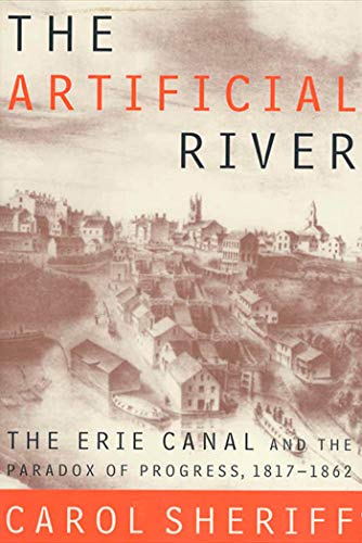 The Artificial River: The Erie Canal and the Paradox of Progress, 1817-1862