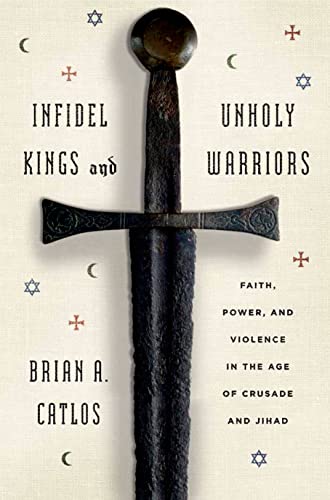 9780809058372: Infidel Kings and Unholy Warriors: Faith, Power, and Violence in the Age of Crusade and Jihad