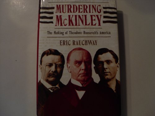 Murdering McKinley: The Making of Theodore Roosevelt's America
