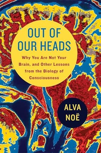9780809074655: Out of Our Heads: Why You Are Not Your Brain, and Other Lessons from the Biology of Consciousness