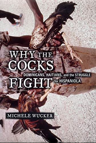 Why the Cocks Fight: Dominicans, Haitians, and the Struggle for Hispaniola