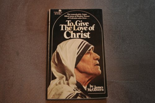 To give the love of Christ: A portrait of Mother Teresa and the Missionaries of Charity (Emmaus books) (9780809120765) by McGovern, James