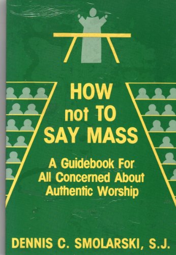Beispielbild fr How Not to Say Mass: A Guidebook for All Concerned about Authentic Worship zum Verkauf von 2Vbooks
