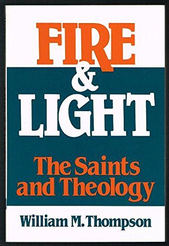 Fire and Light: The Saints and Theology on Consulting the Saints, Mystics, and Martyrs in Theology