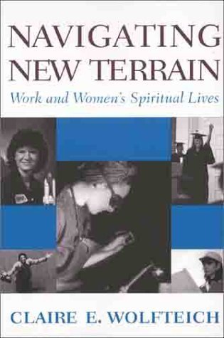 Navigating New Terrain: Work and Women's Spiritual Lives - Wolfteich, Claire E.