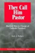 They Call Him Pastor: Married Men in Charge of Catholic Parishes (9780809141715) by Ruth A. Wallace