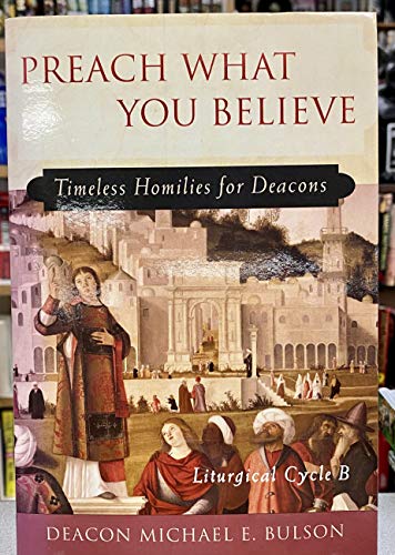 Imagen de archivo de Preach What You Believe : Timeless Homilies for Deacons-- Liturgical Cycle B a la venta por Better World Books