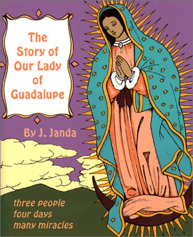 The Story of Our Lady of Guadalupe: Three People, Four Days, Many Miracles