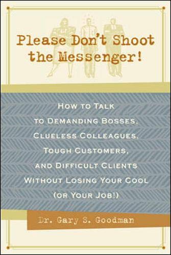 Imagen de archivo de PLEASE DON'T SHOOT THE MESSENGER! : HOW TO TALK TO DEMANDING BOSSES, CLUELESS COLLEAGUES, TOUGH CUSTOMERS AND DIFFICULT CLIENTS WITHOUT LOSING YOUR COOL (OR YOUR JOB) a la venta por Kanic Books