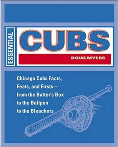 Essential Cubs: Chicago Cubs Facts, Feats, and Firsts-From the Batter's Box to the Bullpen to the...