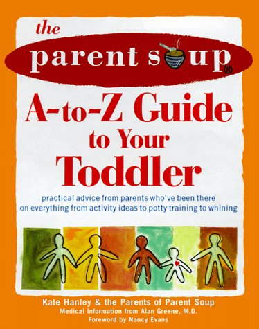 Stock image for The Parent Soup A-to-Z Guide to Your Toddler : Practical Advice from Parents Who've Been There on Everything from Activities to Potty Training for sale by Better World Books