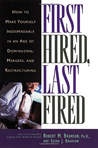 First Hired, Last Fired: How to Make Yourself Indispensable in an Age of Downsizing, Mergers, and...