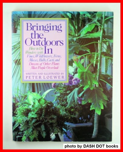 Stock image for Bringing the Outdoors in: How to Do Wonders With Vines, Wildflowers, Ferns, Mosses, Bulbs, Cacti, and Dozens of Other Plants Most People Overlook for sale by Wonder Book