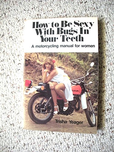 How to be sexy with bugs in your teeth: A motorcycling manual for women (9780809276691) by Yeager, Trisha
