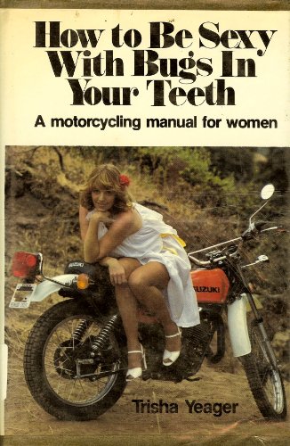 9780809276707: How to be sexy with bugs in your teeth: A motorcycling manual for women by Ye...