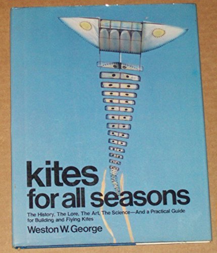 Kites for All Seasons: The History, the Lore, the Art, the Science--and a Practical Guide for Bui...