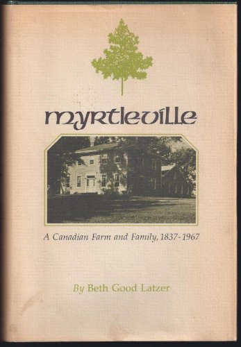 Myrtleville: A Canadian Farm and Family, 1837-1967 - Latzer, Beth Good