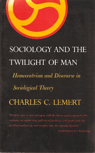 Sociology and the Twilight of Man: Homocentrism and Discourse in Sociological Theory (Perspectives in Sociology) (9780809309757) by Lemert Ph.D., Charles C.