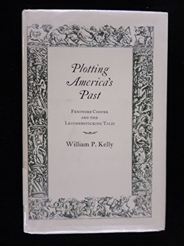 Plotting America's Past: Fenimore Cooper and the Leatherstocking Tales