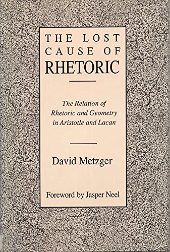 Imagen de archivo de Lost Cause of Rhetoric: The Relation of Rhetoric and Geometry in Aristotle and Lacan a la venta por Books From California