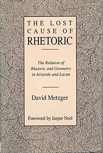 Stock image for Lost Cause of Rhetoric: The Relation of Rhetoric and Geometry in Aristotle and Lacan for sale by Books From California