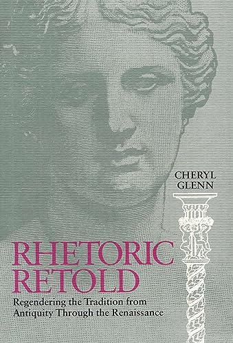 Rhetoric Retold: Regendering the Tradition from Antiquity Through the Renaissance - Cheryl Glenn