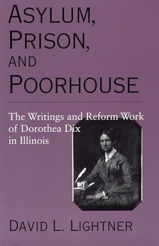 Imagen de archivo de Asylum, Prison, and Poorhouse: The Writings and Reform Work of Dorothea Dix in Illinois a la venta por SecondSale