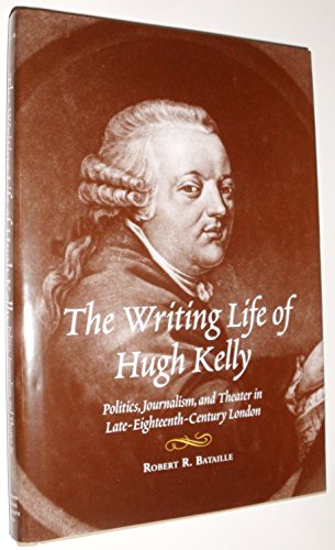 Stock image for The Writing Life of Hugh Kelly : Politics, Journalism and Theater in Late-Eighteenth-Century London for sale by Better World Books