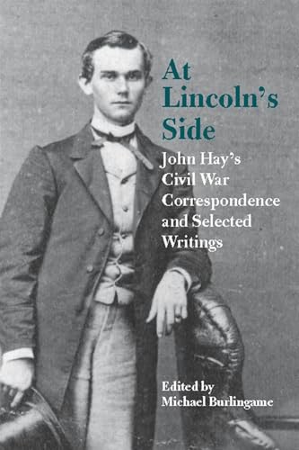 Imagen de archivo de At Lincoln's Side: John Hay's Civil War Correspondence and Selected Writings a la venta por Midtown Scholar Bookstore