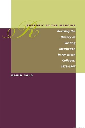 Rhetoric at the Margins: Revising the History of Writing Instruction in American Colleges, 1873-1947 (9780809328345) by Gold, David