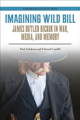 Beispielbild fr Imagining Wild Bill: James Butler Hickok in War, Media, and Memory (Engaging the Civil War) zum Verkauf von HPB-Red