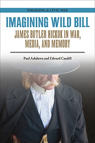 Stock image for Imagining Wild Bill: James Butler Hickok in War, Media, and Memory (Engaging the Civil War) for sale by HPB-Red
