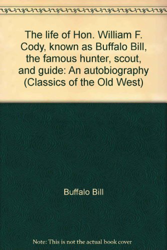 Stock image for The Llife of Hon. William F. Cody, Known as Buffalo Bill, the Famous Hunter, Scout, and Guide: An Autobiography (Classics of the Old West) for sale by John M. Gram