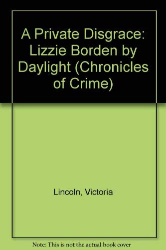 A Private Disgrace: Lizzie Borden by Daylight (Chronicles of Crime) (9780809493586) by Lincoln, Victoria