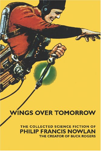 

Wings Over Tomorrow: The Collected Science Fiction of Philip Francis Nowlan