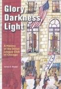 Stock image for Glory, Darkness, Light: A History of the Union League Club of Chicago for sale by HPB-Ruby