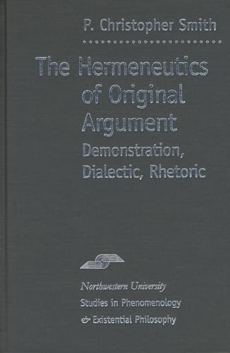 The Hermeneutics of Original Argument: Demonstration, Dialectic, Rhetoric (Studies in Phenomenology and Existential Philosophy) - Smith, P. Christopher