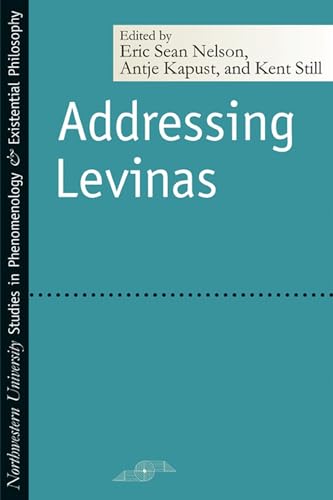 Addressing Levinas (Northwestern University Studies in Phenomenology & Existential Philosophy) - Kapust, Antje/Nelson, Eric Sean/Still, Kent