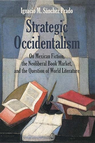 Stock image for Strategic Occidentalism: On Mexican Fiction, the Neoliberal Book Market, and the Question of World Literature for sale by Midtown Scholar Bookstore