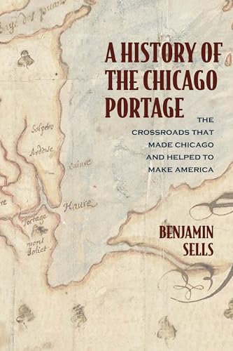 Imagen de archivo de A History of the Chicago Portage: The Crossroads That Made Chicago and Helped Make America (Second to None: Chicago Stories) a la venta por SecondSale