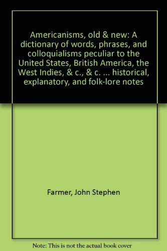 Americanisms, old & new: A dictionary of words, phrases, and colloquialisms peculiar to the United States, British America, the West Indies, &c., &c. ... historical, explanatory, and folk-lore notes (9780810337466) by Farmer, John Stephen